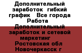 Дополнительный заработок, гибкий график - Все города Работа » Дополнительный заработок и сетевой маркетинг   . Ростовская обл.,Новочеркасск г.